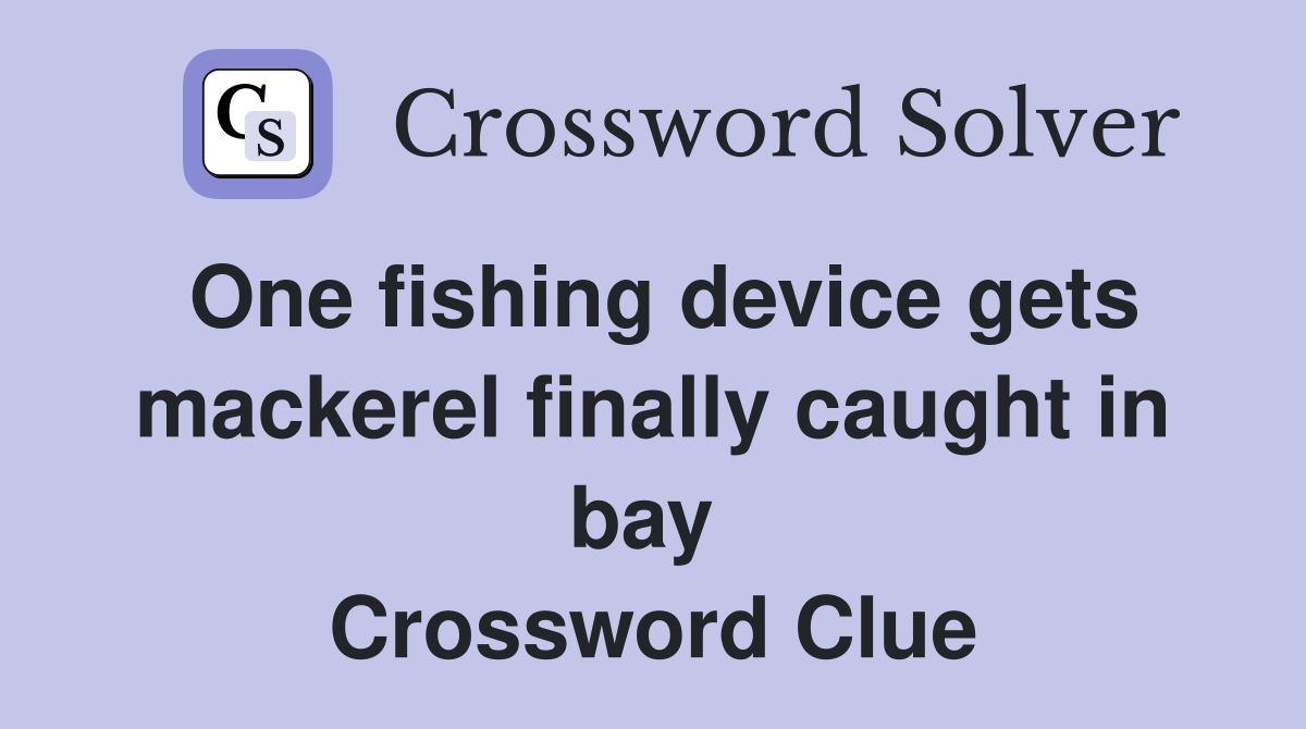 One fishing device gets mackerel finally caught in bay  Crossword Clue
