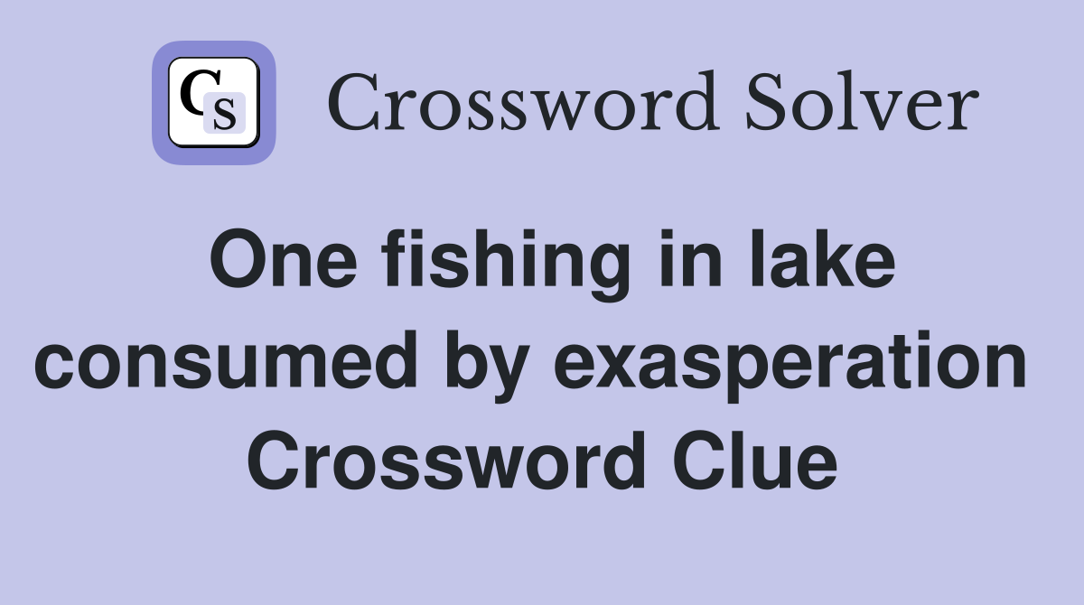 One fishing in lake consumed by exasperation  Crossword Clue