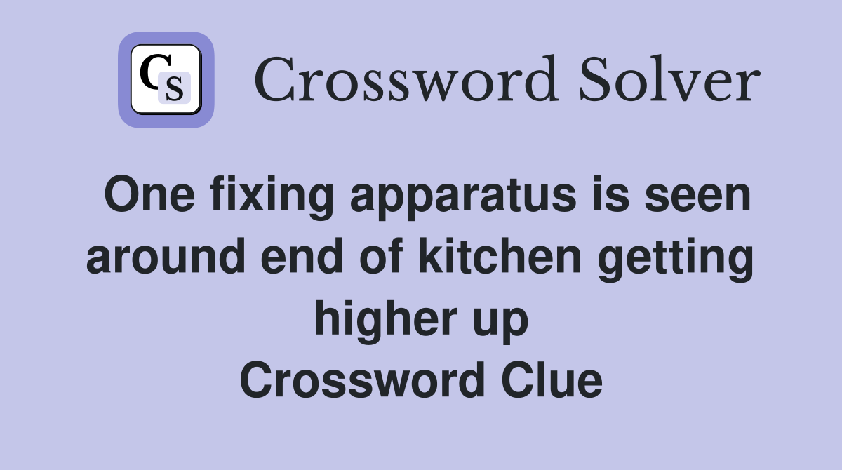 One fixing apparatus is seen around end of kitchen getting higher up Crossword Clue