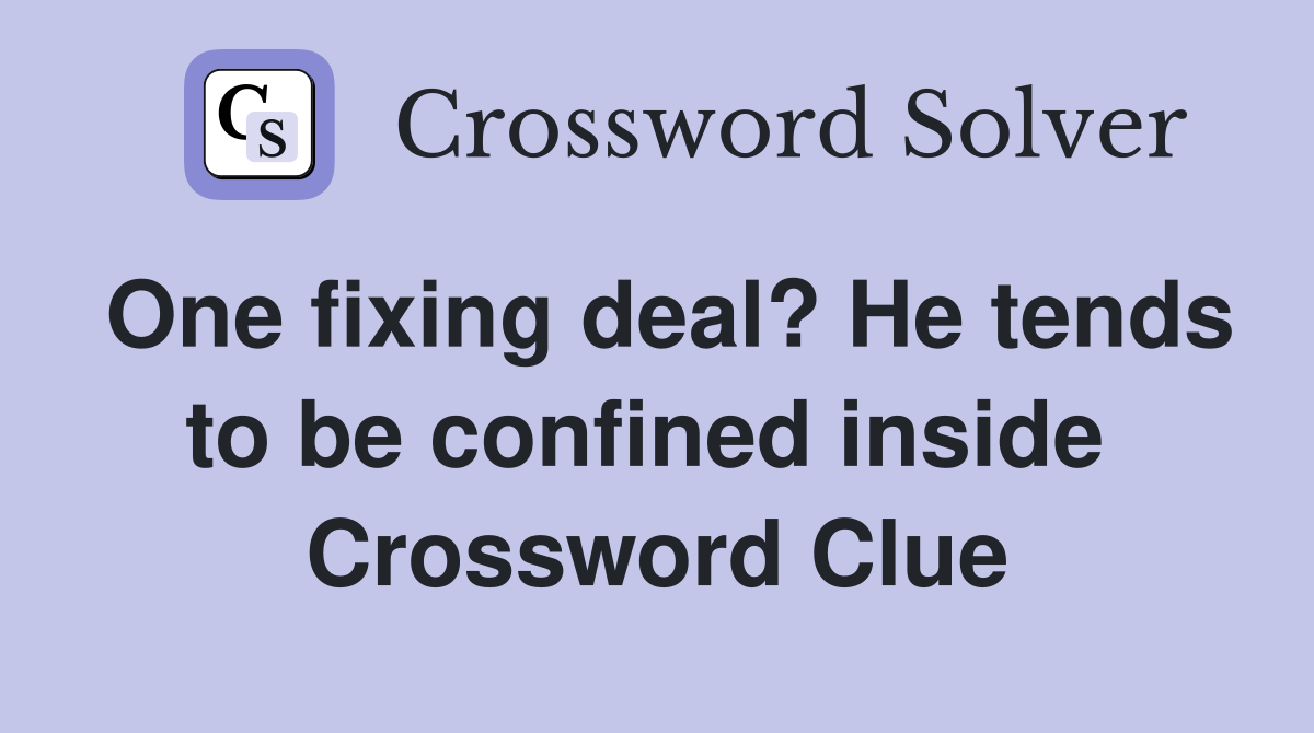 One fixing deal? He tends to be confined inside  Crossword Clue