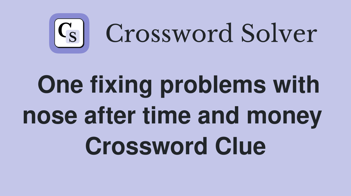 One fixing problems with nose after time and money  Crossword Clue