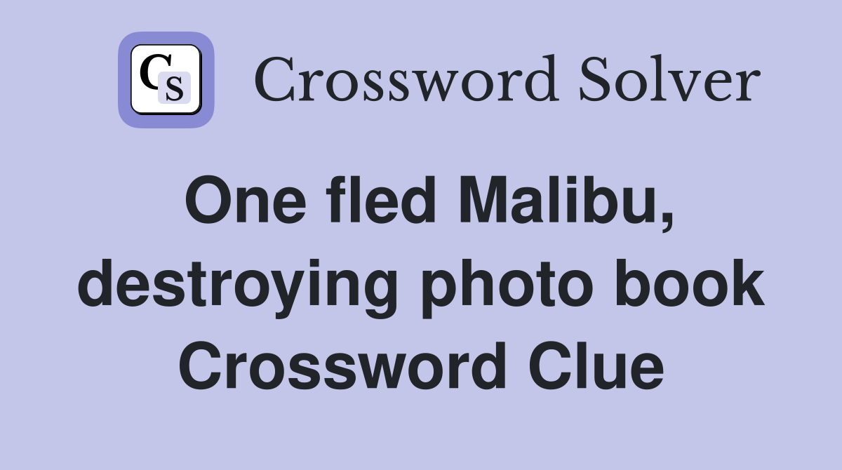 One fled Malibu, destroying photo book Crossword Clue