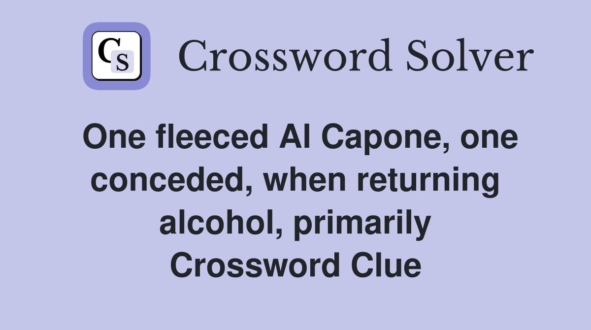 One fleeced Al Capone, one conceded, when returning alcohol, primarily Crossword Clue