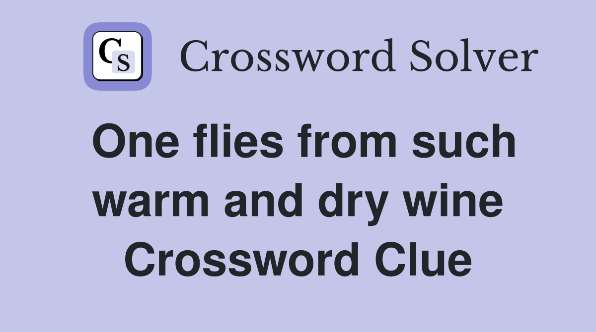 One flies from such warm and dry wine Crossword Clue