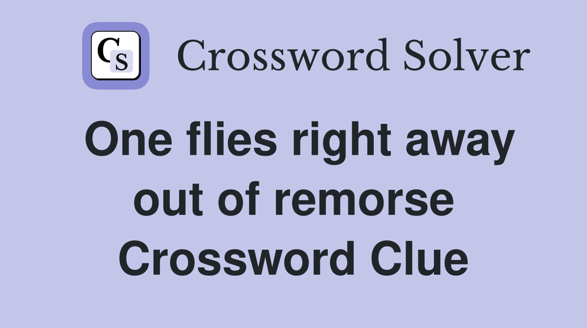 One flies right away out of remorse Crossword Clue