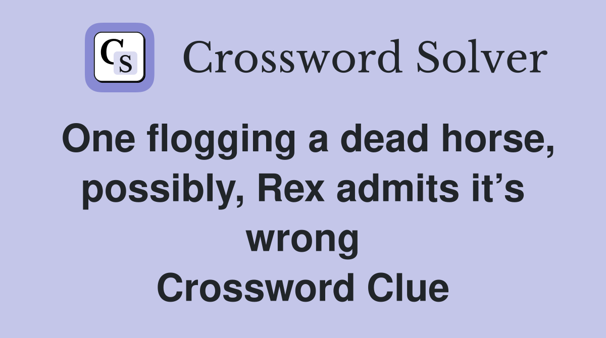 One flogging a dead horse, possibly, Rex admits it’s wrong Crossword Clue