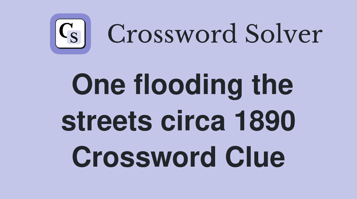 One flooding the streets circa 1890 Crossword Clue
