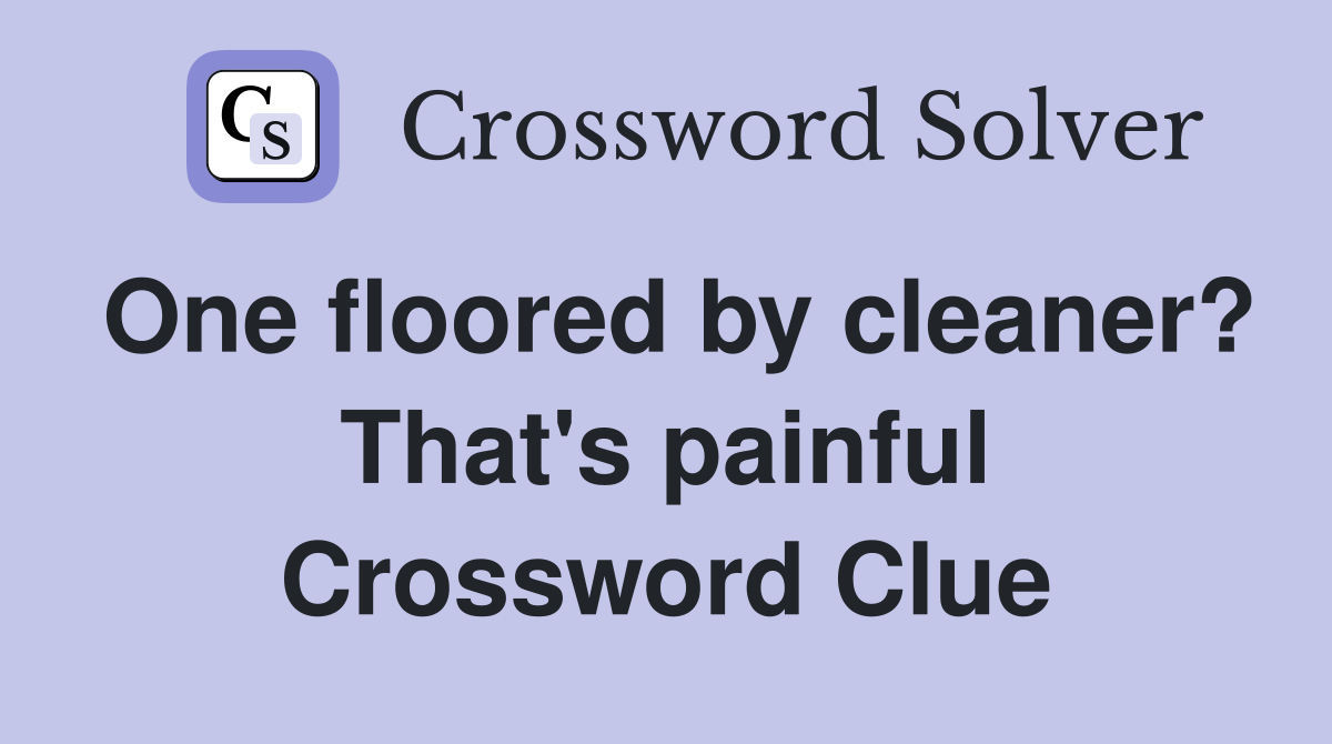 One floored by cleaner? That's painful Crossword Clue