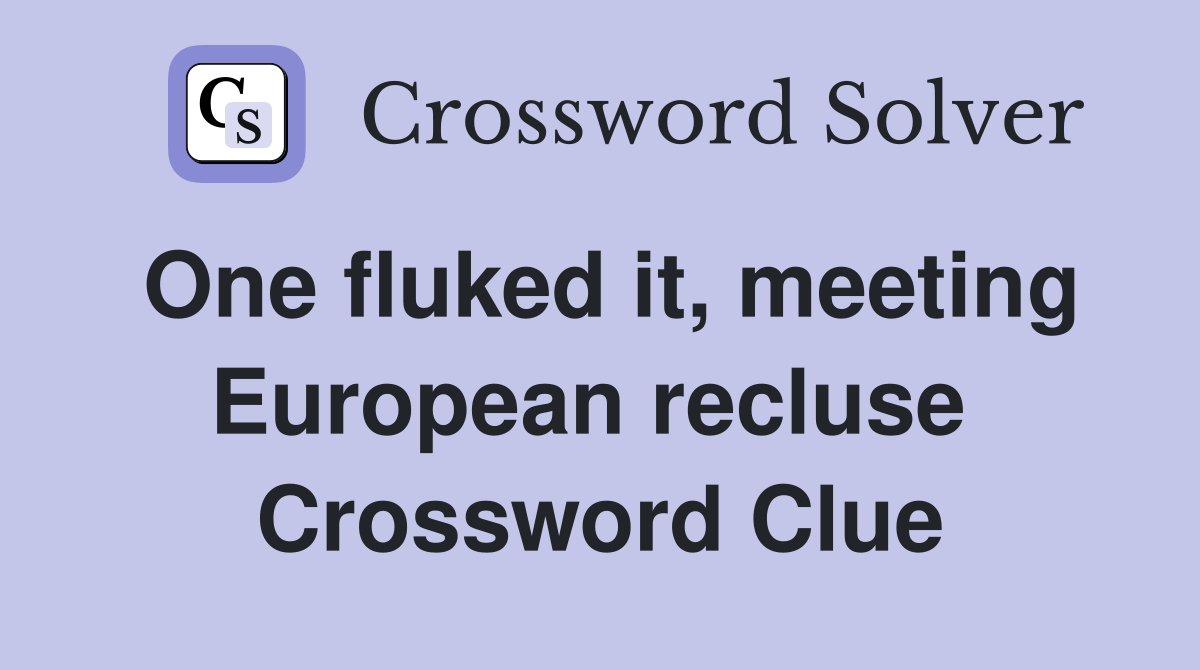 One fluked it, meeting European recluse  Crossword Clue