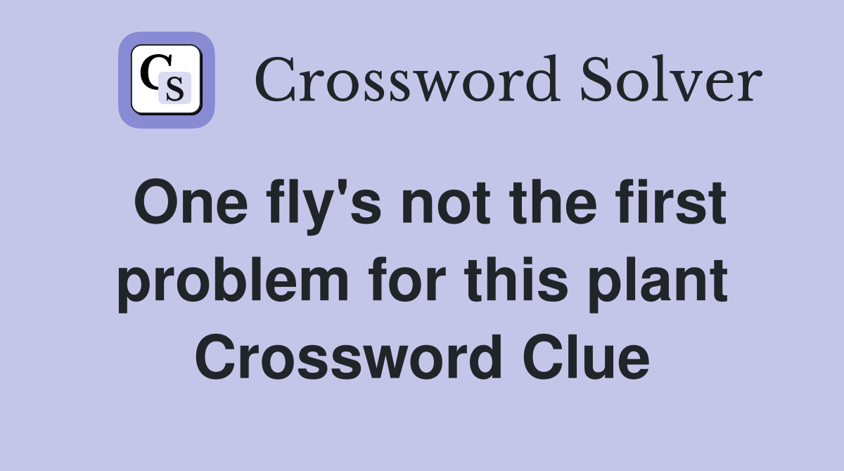 One fly's not the first problem for this plant Crossword Clue