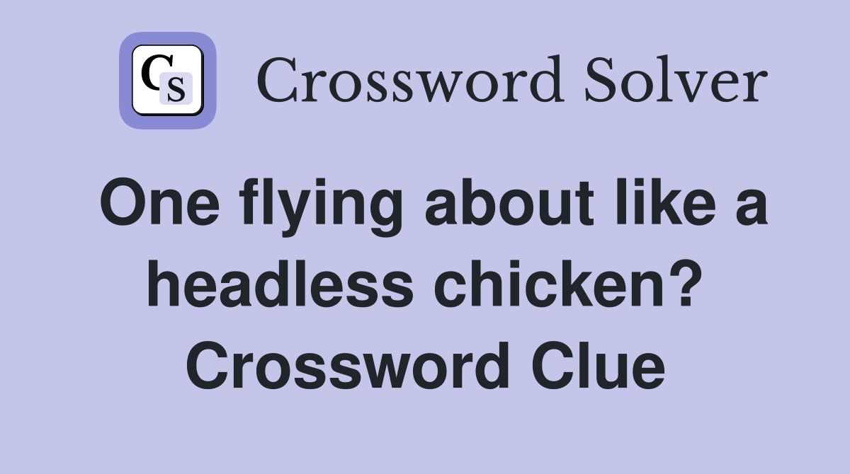 One flying about like a headless chicken? Crossword Clue