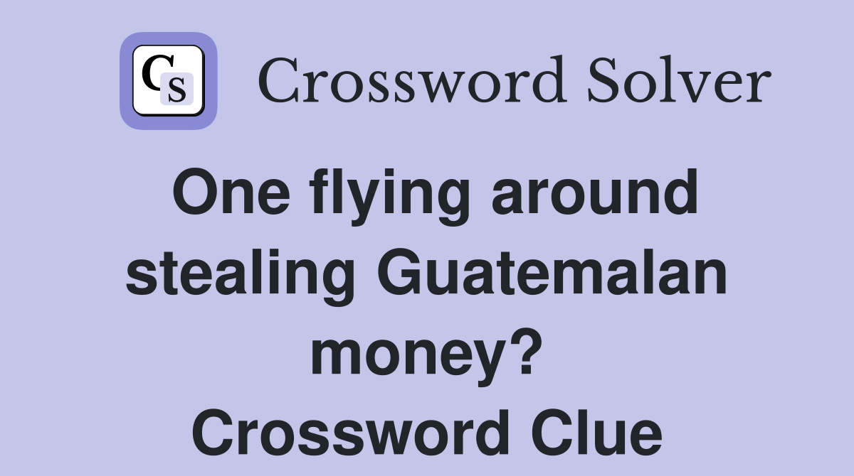 One flying around stealing Guatemalan money? Crossword Clue