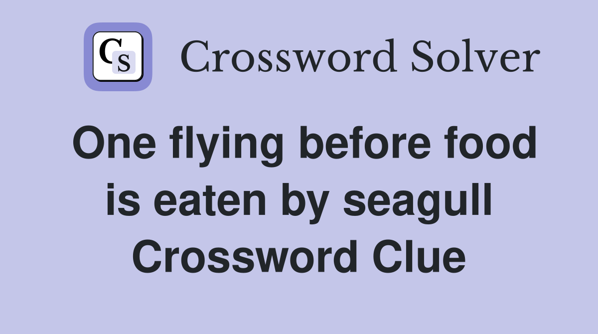 One flying before food is eaten by seagull Crossword Clue