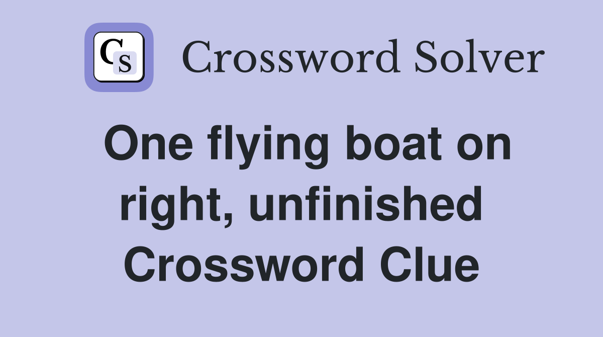 One flying boat on right, unfinished Crossword Clue