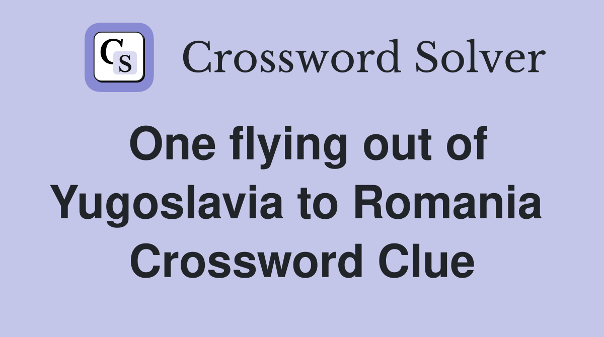One flying out of Yugoslavia to Romania  Crossword Clue