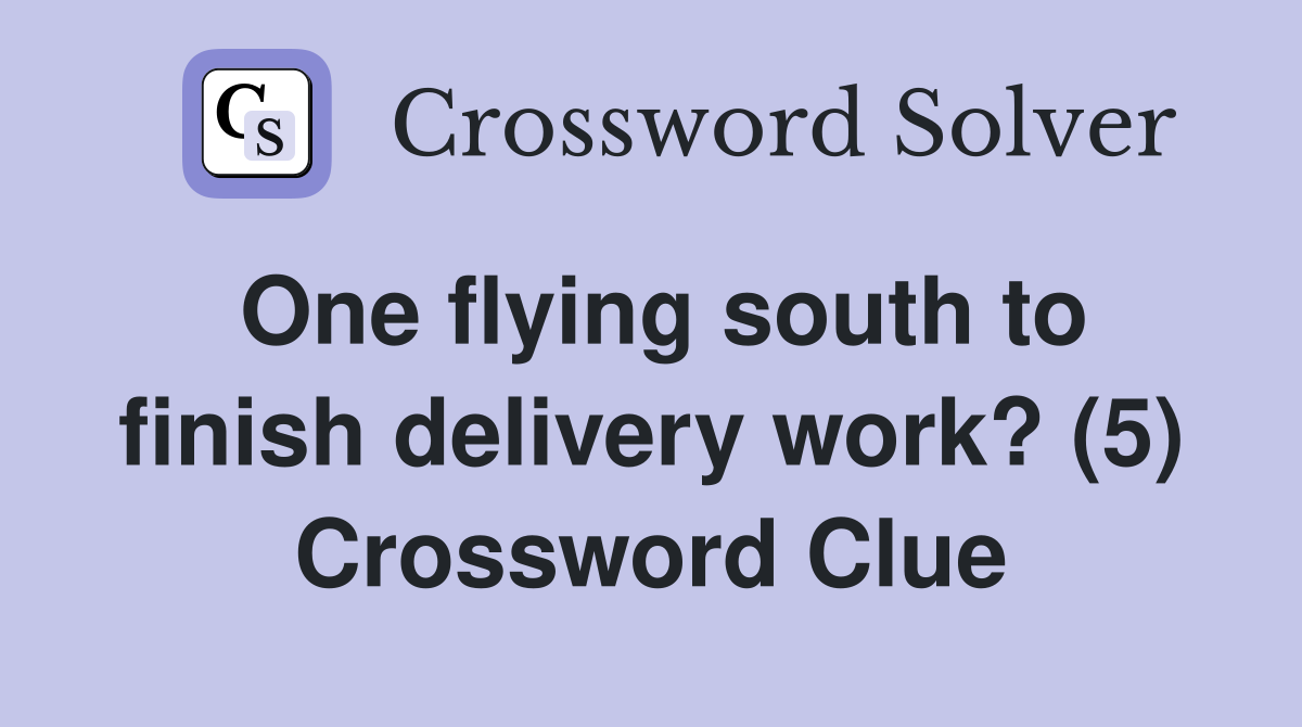 One flying south to finish delivery work? (5) Crossword Clue