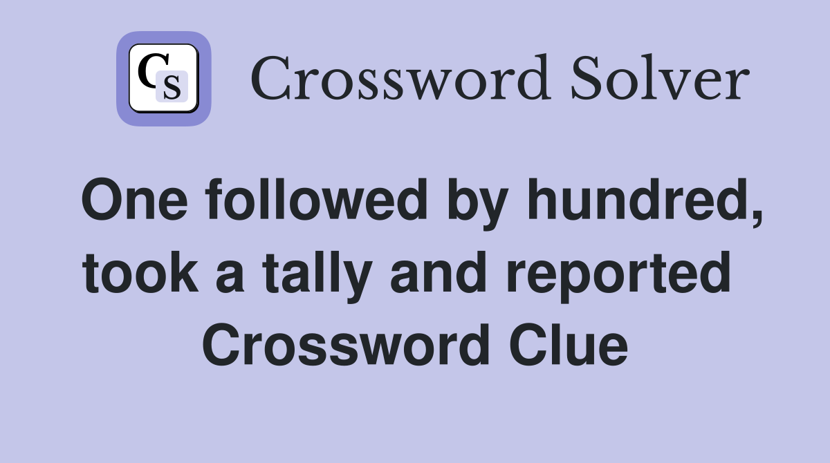 One followed by hundred, took a tally and reported  Crossword Clue