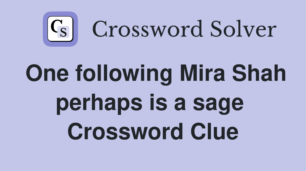 One following Mira Shah perhaps is a sage  Crossword Clue