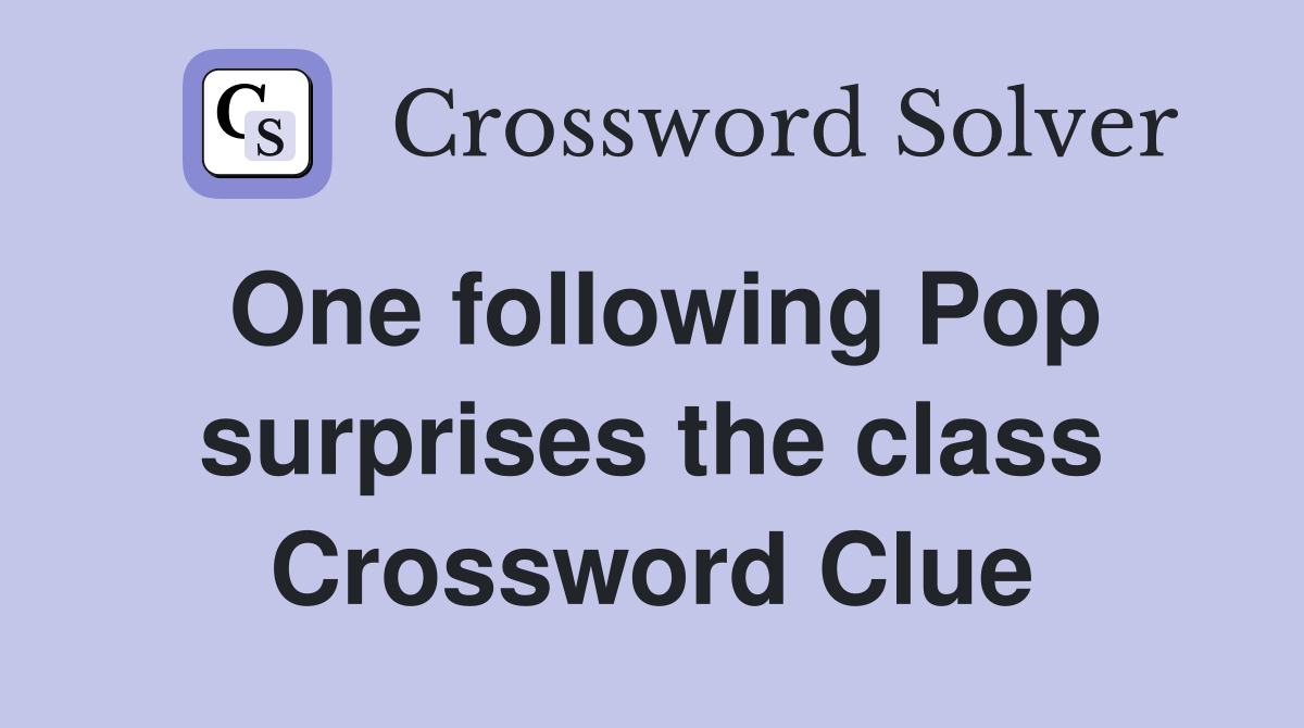 One following Pop surprises the class Crossword Clue