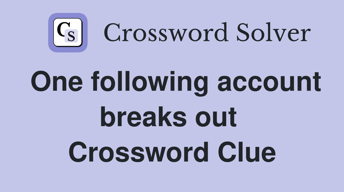 One following account breaks out  Crossword Clue