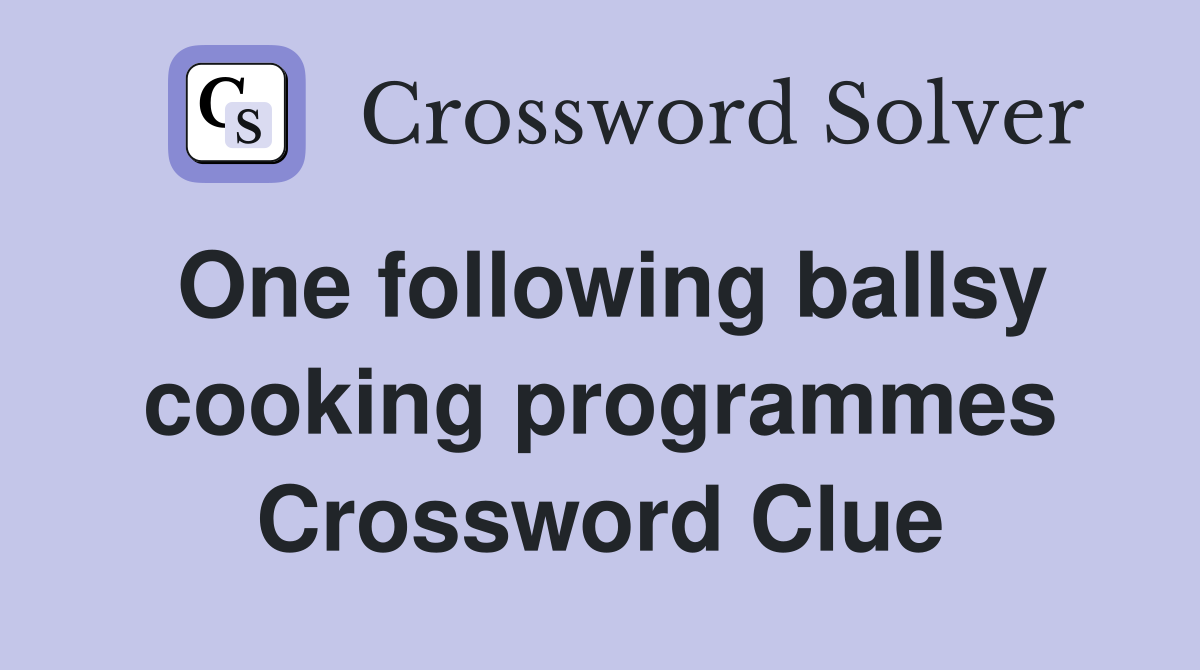 One following ballsy cooking programmes Crossword Clue