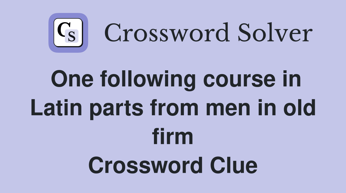 One following course in Latin parts from men in old firm Crossword Clue