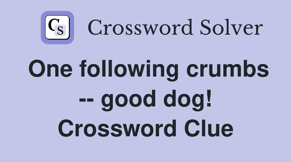 One following crumbs -- good dog! Crossword Clue