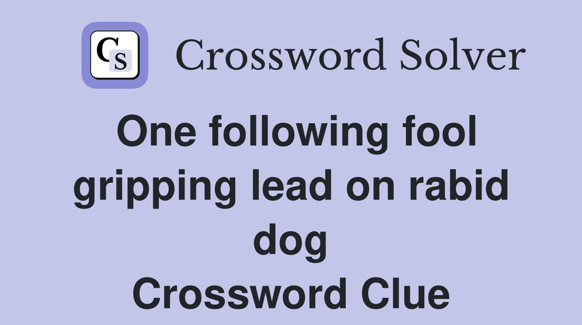 One following fool gripping lead on rabid dog Crossword Clue