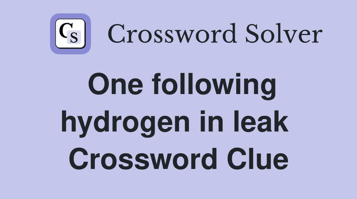 One following hydrogen in leak  Crossword Clue