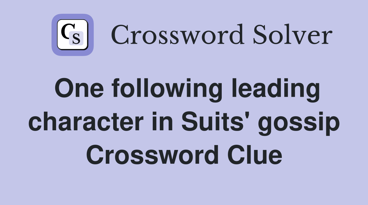 One following leading character in Suits' gossip Crossword Clue