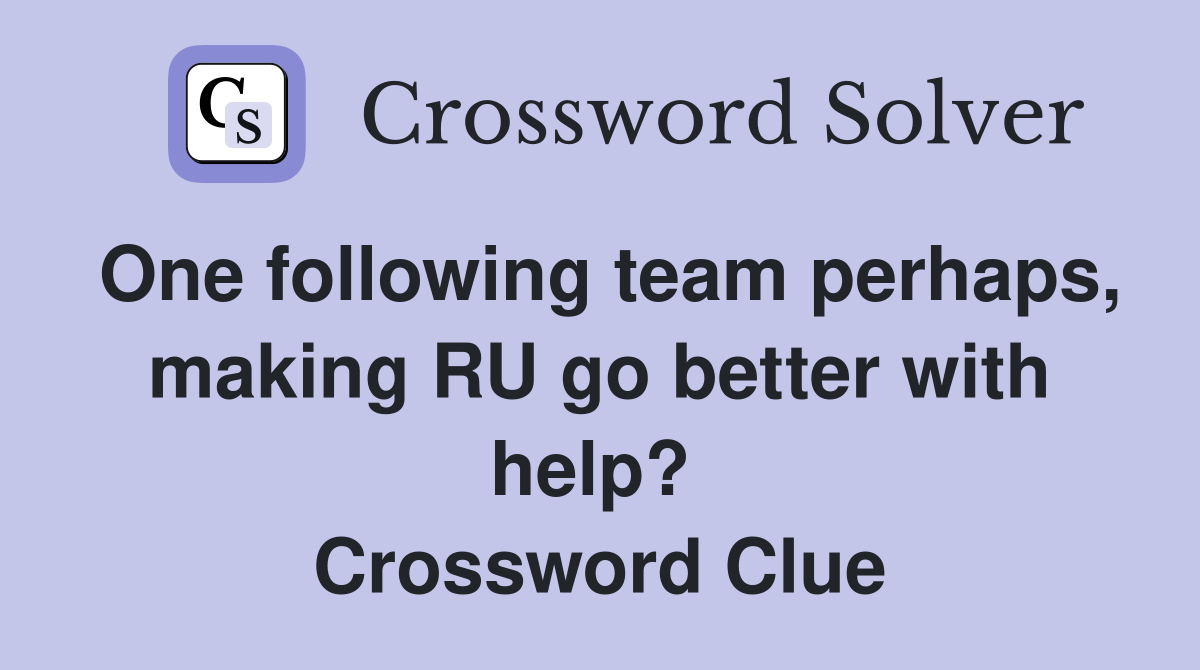 One following team perhaps, making RU go better with help?  Crossword Clue