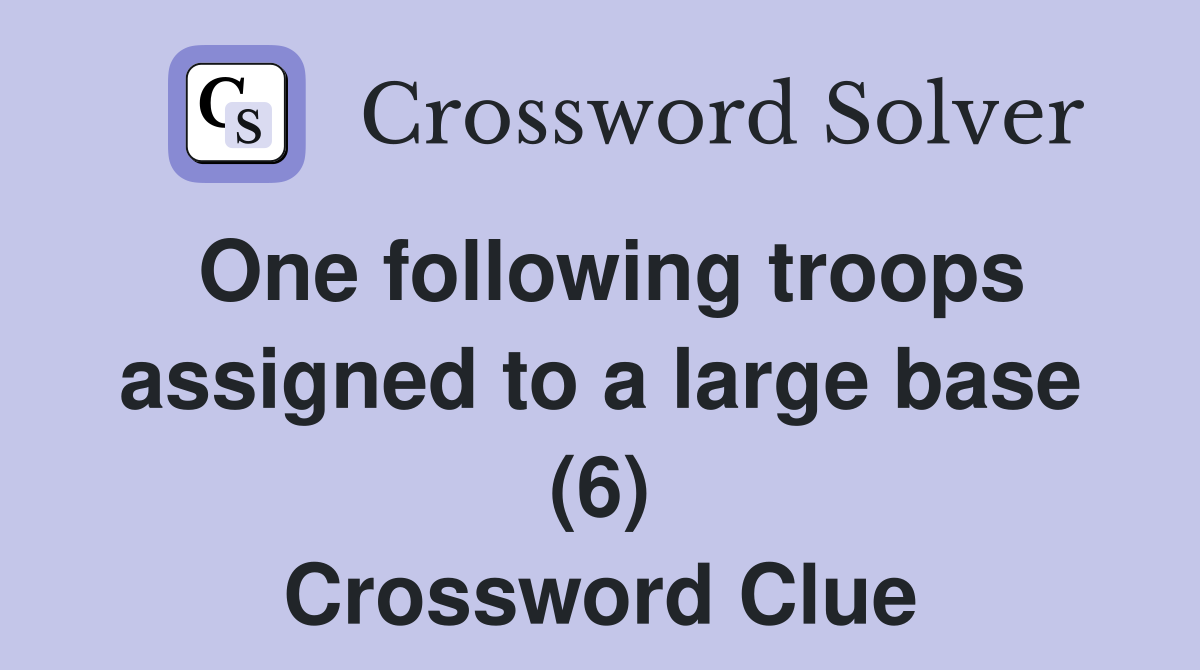 One following troops assigned to a large base (6) Crossword Clue