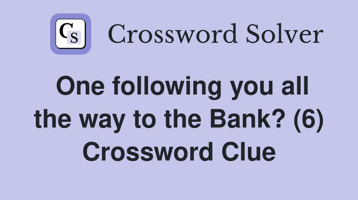One following you all the way to the Bank? (6) Crossword Clue