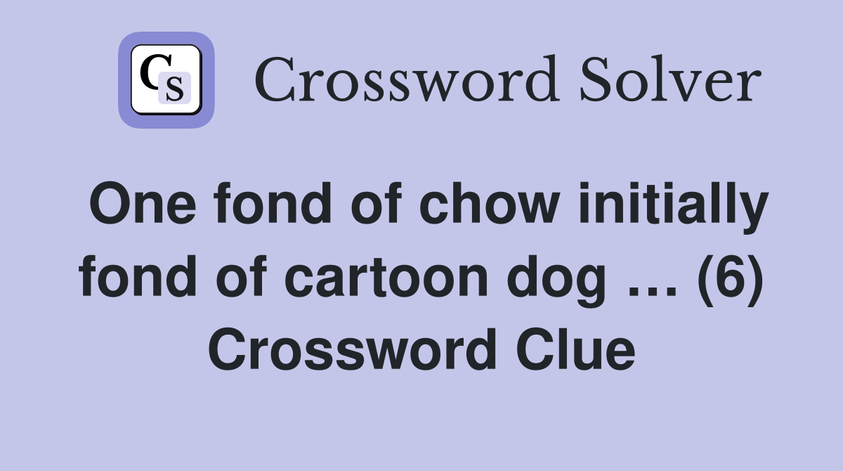 One fond of chow initially fond of cartoon dog … (6) Crossword Clue