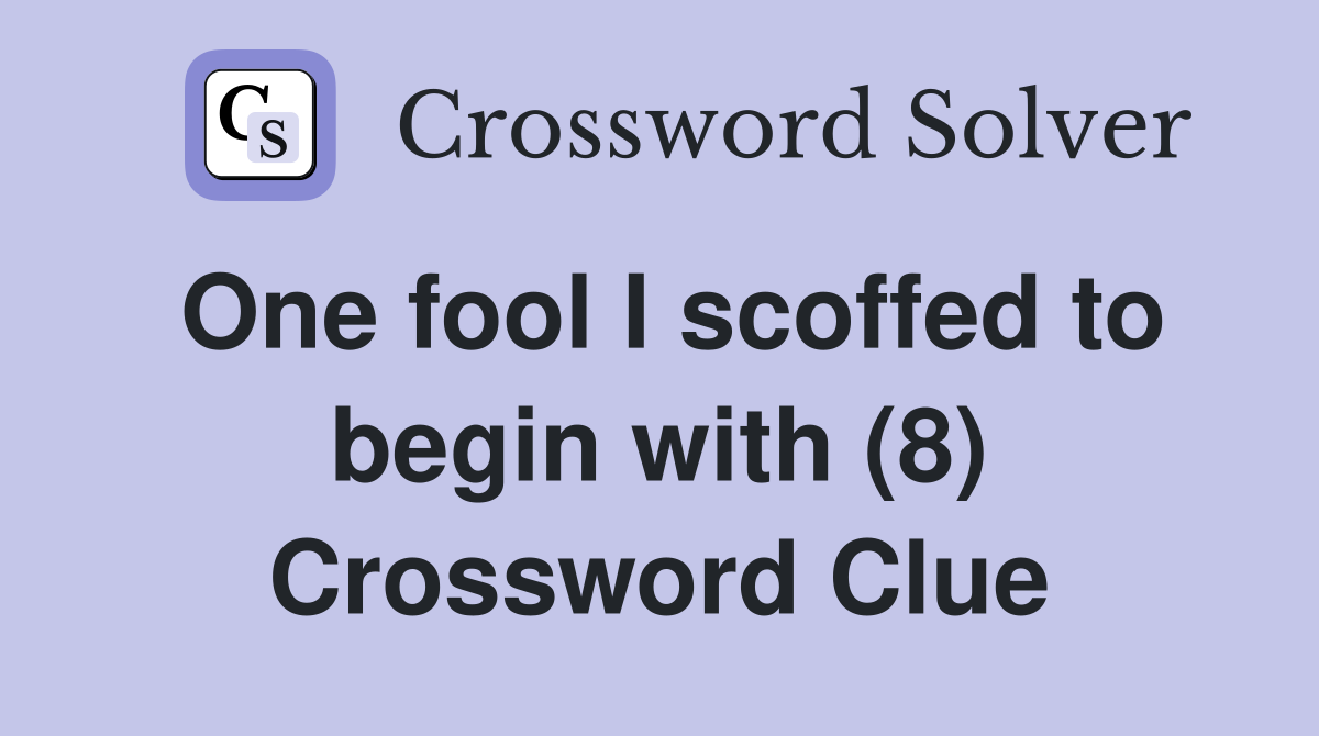 One fool I scoffed to begin with (8) Crossword Clue