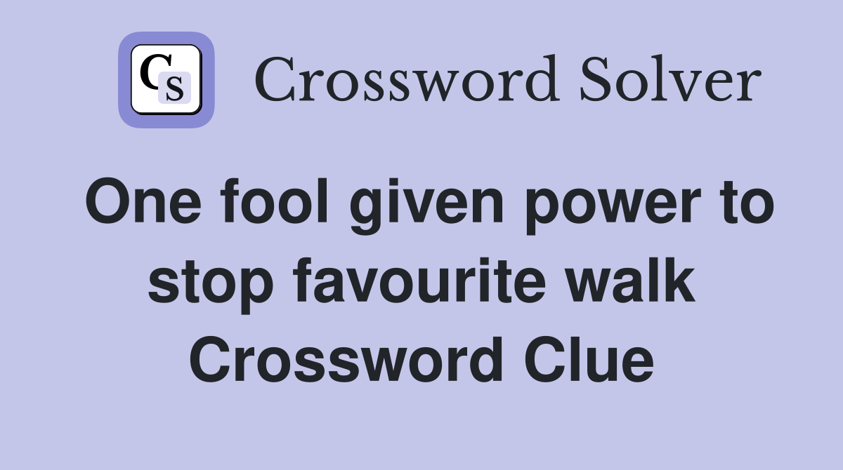 One fool given power to stop favourite walk Crossword Clue