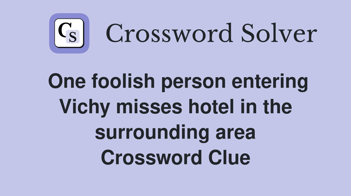 One foolish person entering Vichy misses hotel in the surrounding area Crossword Clue