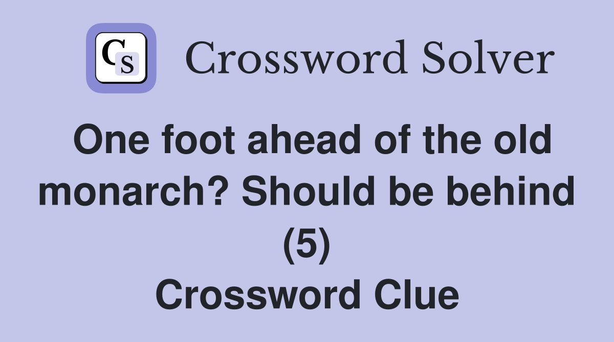 One foot ahead of the old monarch? Should be behind (5) Crossword Clue