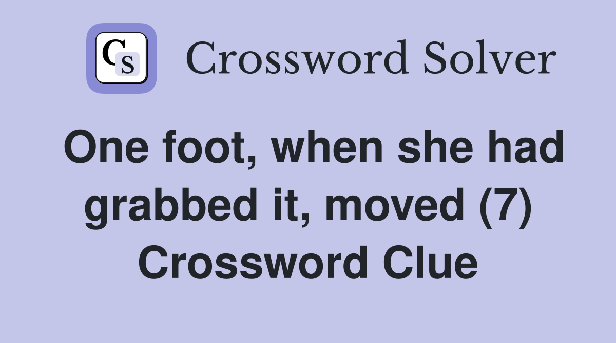 One foot, when she had grabbed it, moved (7) Crossword Clue