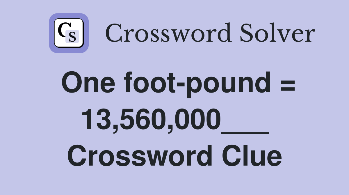 One foot-pound = 13,560,000___ Crossword Clue