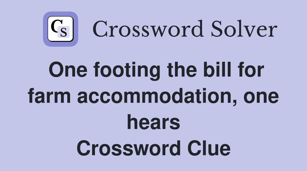 One footing the bill for farm accommodation, one hears Crossword Clue