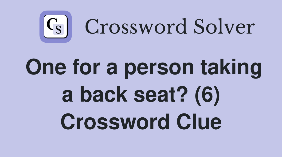One for a person taking a back seat? (6) Crossword Clue