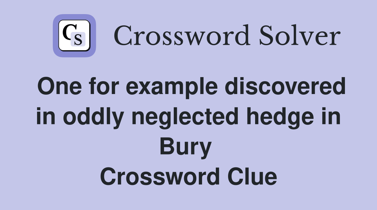 One for example discovered in oddly neglected hedge in Bury  Crossword Clue