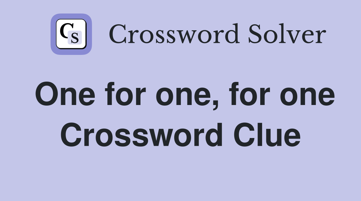 One for one, for one Crossword Clue