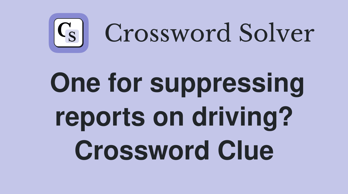 One for suppressing reports on driving? Crossword Clue