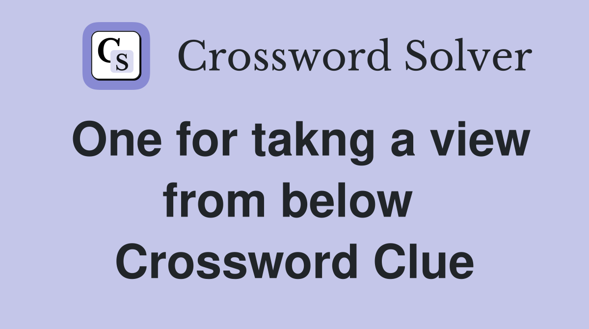 One for takng a view from below  Crossword Clue