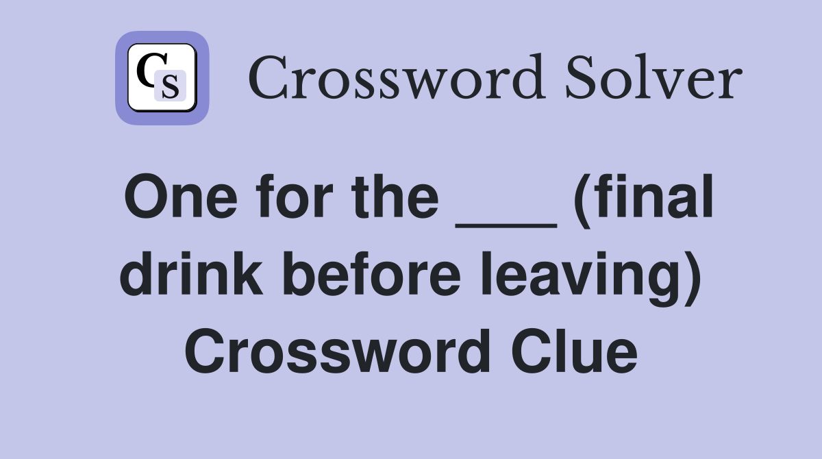 One for the ___ (final drink before leaving) Crossword Clue
