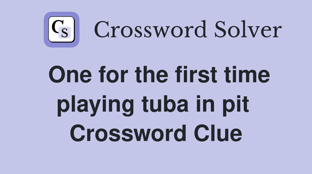 One for the first time playing tuba in pit  Crossword Clue
