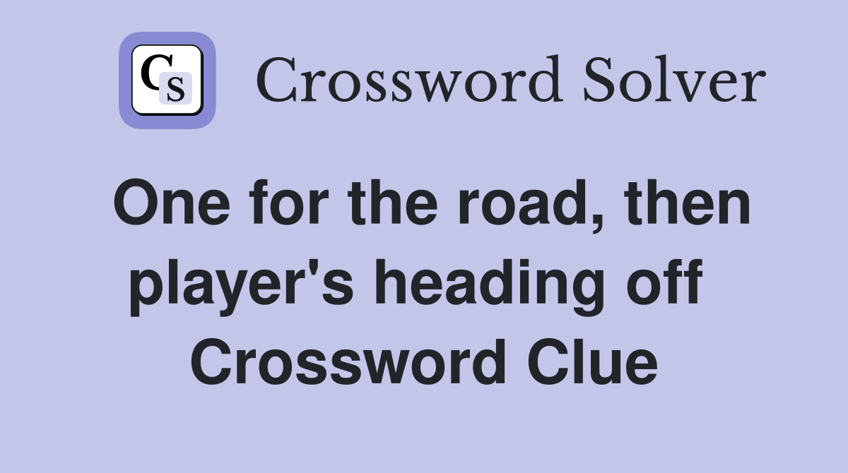 One for the road, then player's heading off  Crossword Clue