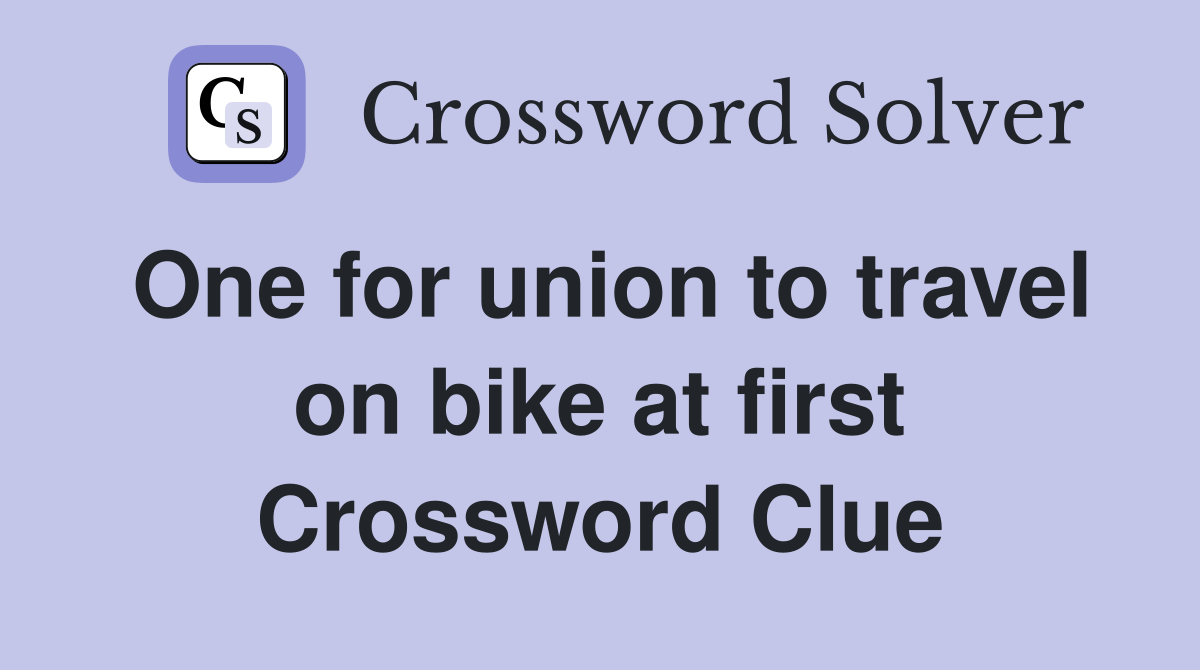 One for union to travel on bike at first Crossword Clue